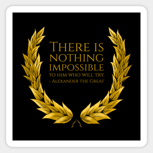 There is nothing impossible to him who will try. - Alexander the Great Sticker